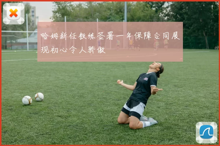 哈姆新任教练签署一年保障合同展现初心令人骄傲