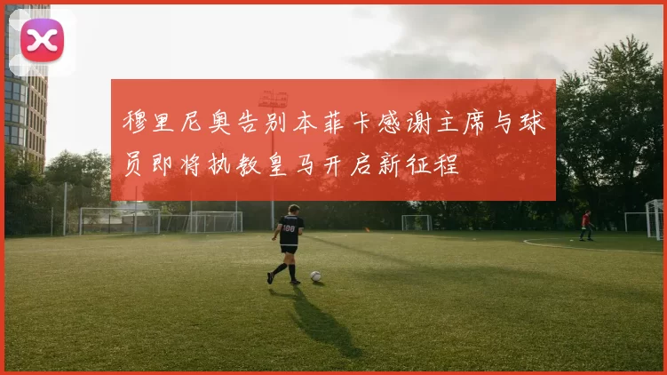 穆里尼奥告别本菲卡感谢主席与球员即将执教皇马开启新征程