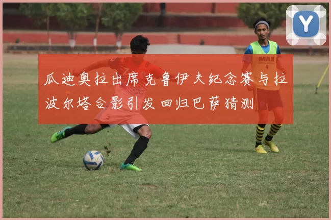 瓜迪奥拉出席克鲁伊夫纪念赛与拉波尔塔合影引发回归巴萨猜测
