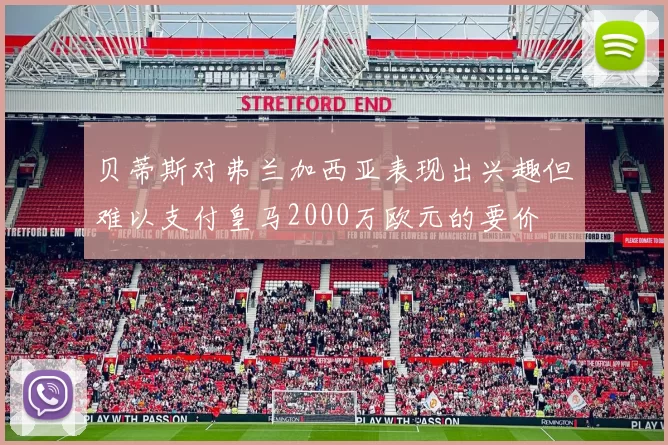 贝蒂斯对弗兰加西亚表现出兴趣但难以支付皇马2000万欧元的要价