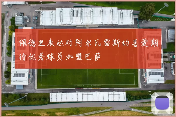 佩德里表达对阿尔瓦雷斯的喜爱期待优秀球员加盟巴萨