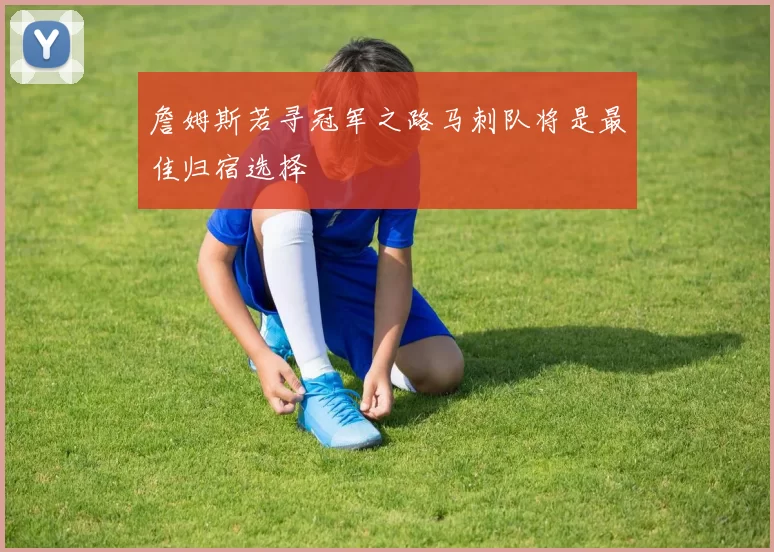 詹姆斯若寻冠军之路马刺队将是最佳归宿选择