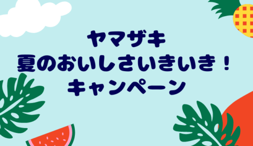ヤマザキ 2022夏のおいしさいきいき！キャンペーン＊7月〜8月最新情報