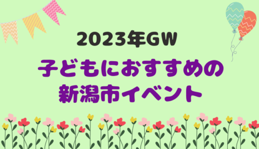 2023年ゴールデンウィーク（GW）子どもにおすすめの新潟市イベントまとめ
